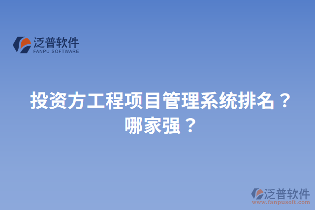 投資方工程項(xiàng)目管理系統(tǒng)排名？哪家強(qiáng)？