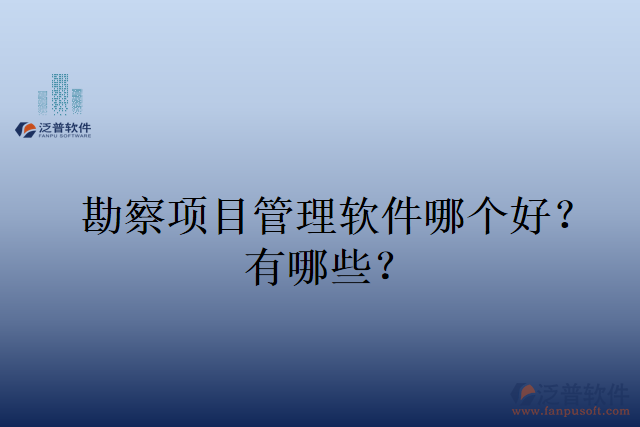 勘察項目管理軟件哪個好？有哪些？