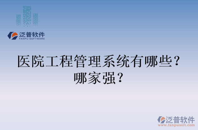 醫(yī)院工程管理系統(tǒng)有哪些？哪家強(qiáng)？