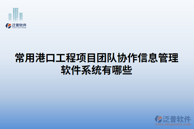 常用港口工程項目團隊協(xié)作信息管理軟件系統(tǒng)有哪些