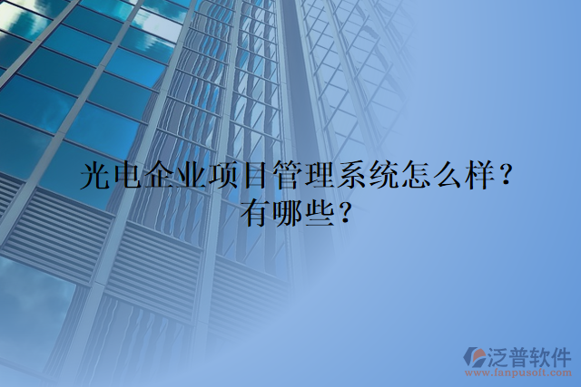 光電企業(yè)項(xiàng)目管理系統(tǒng)怎么樣？有哪些？