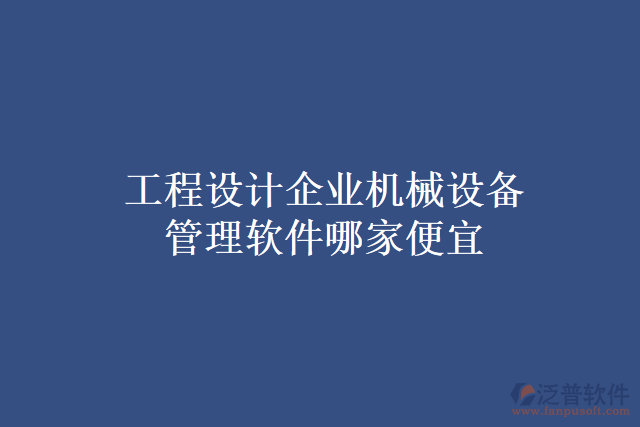工程設(shè)計(jì)企業(yè)機(jī)械設(shè)備管理軟件哪家便宜