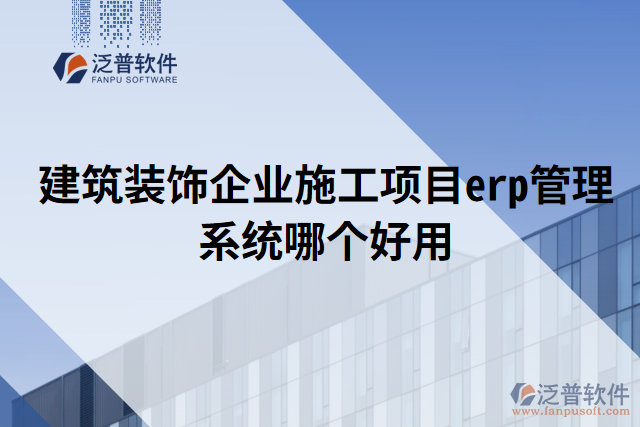 建筑裝飾企業(yè)施工項(xiàng)目erp管理系統(tǒng)哪個好用