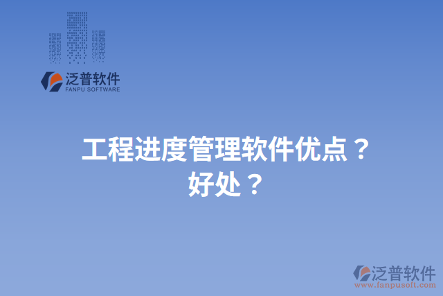 工程進度管理軟件優(yōu)點？好處？
