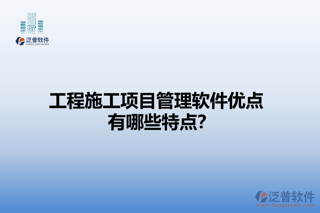 工程施工項(xiàng)目管理軟件優(yōu)點(diǎn) 有哪些特點(diǎn)？