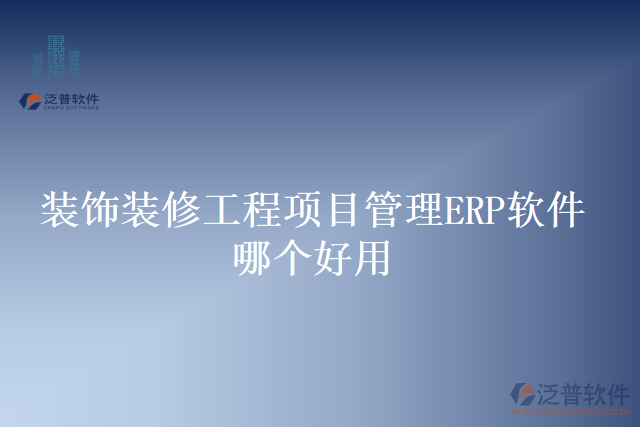 裝飾裝修工程項(xiàng)目管理ERP軟件哪個好用