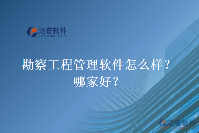 勘察工程管理軟件怎么樣？哪家好？