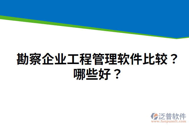 勘察企業(yè)工程管理軟件比較？哪些好？