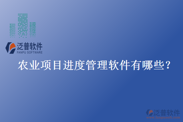 農(nóng)業(yè)項(xiàng)目進(jìn)度管理軟件有哪些？
