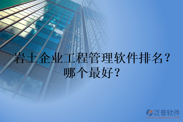 巖土企業(yè)工程管理軟件排名？哪個最好？