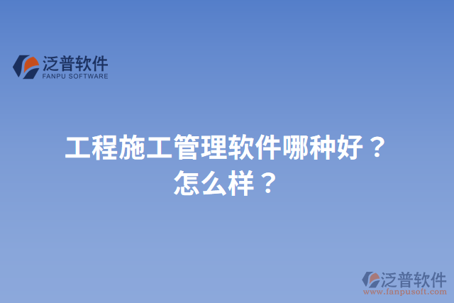 工程施工管理軟件哪種好？怎么樣？