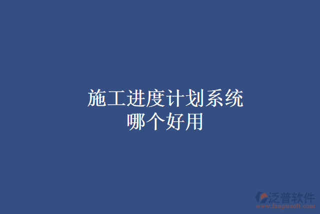 施工進度計劃系統(tǒng)哪個好用