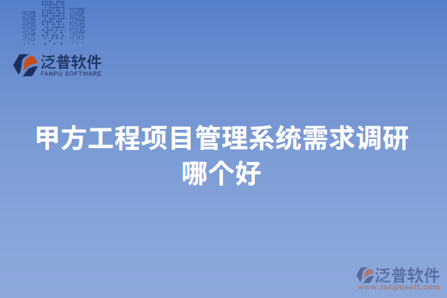 甲方工程項目管理系統(tǒng)需求調研哪個好