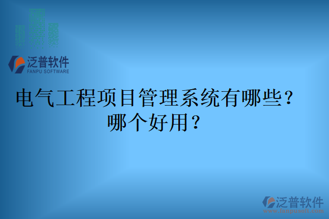 電氣工程項(xiàng)目管理系統(tǒng)有哪些？哪個(gè)好用？