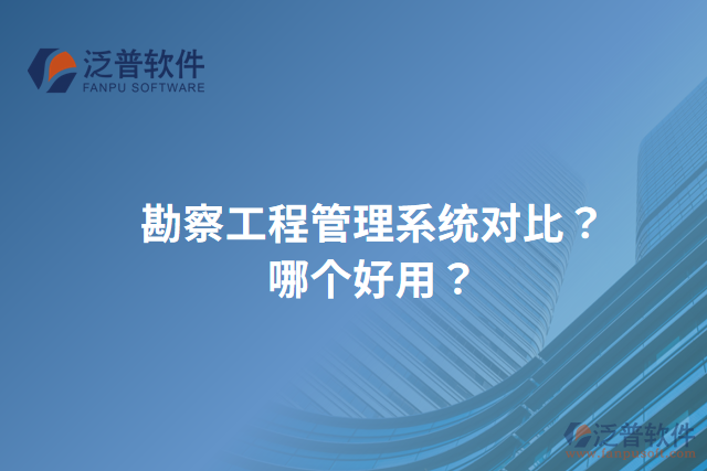勘察工程管理系統(tǒng)對比？哪個好用？