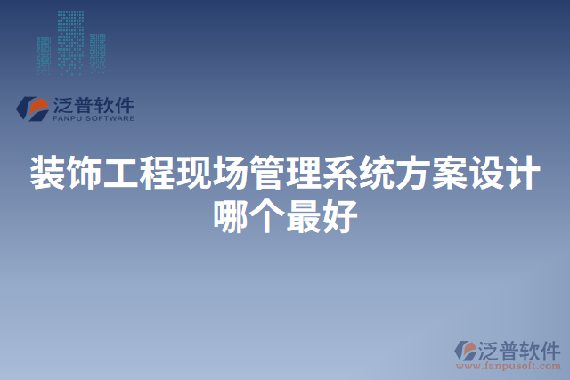 裝飾工程現(xiàn)場管理系統(tǒng)方案設(shè)計(jì)哪個(gè)最好