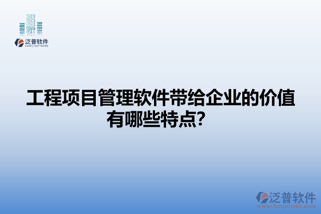 工程項目管理軟件帶給企業(yè)的價值有哪些特點？