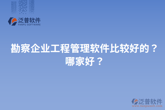勘察企業(yè)工程管理軟件比較好的？哪家好？