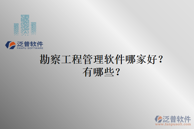 勘察工程管理軟件哪家好？有哪些？