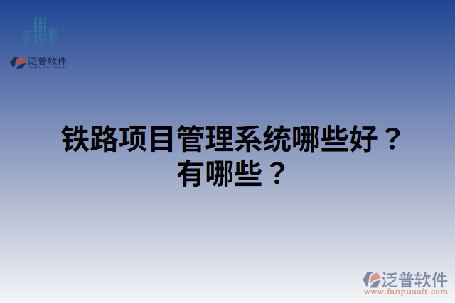 鐵路項目管理系統(tǒng)哪些好？有哪些？
