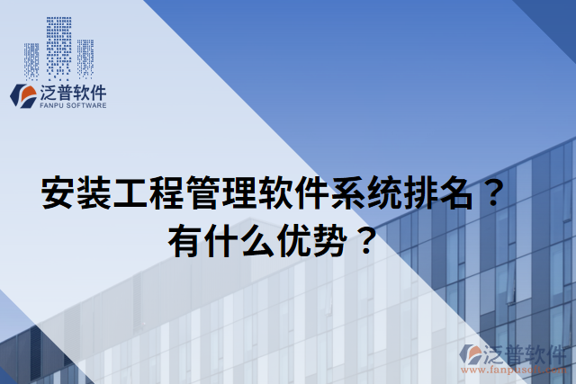 安裝工程管理軟件系統(tǒng)排名？有什么優(yōu)勢(shì)？