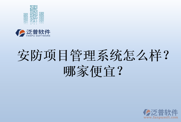 安防項(xiàng)目管理系統(tǒng)怎么樣？哪家便宜？