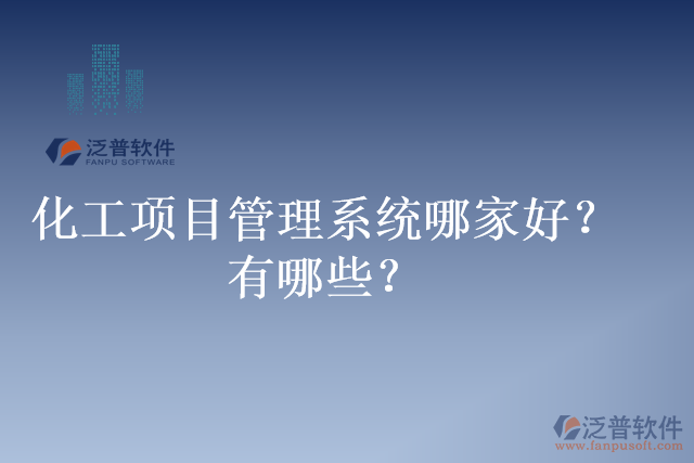 化工項目管理系統(tǒng)哪家好？有哪些？