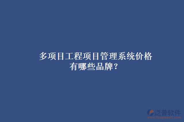 多項目工程項目管理系統(tǒng)價格有哪些品牌？