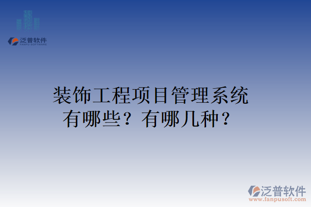 裝飾工程項目管理系統(tǒng)有哪些？有哪幾種？