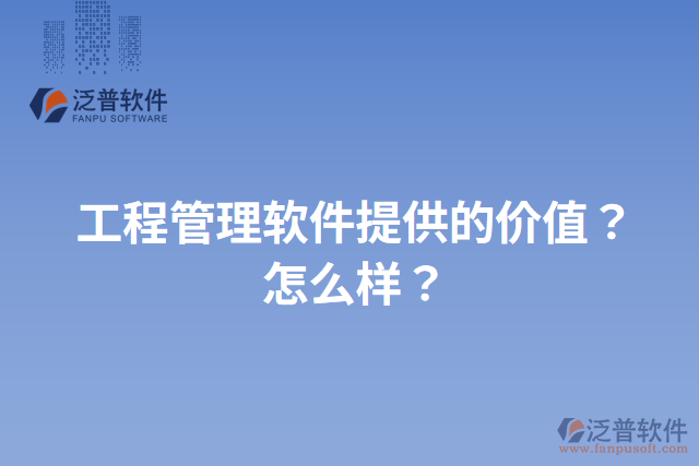 工程管理軟件提供的價(jià)值？怎么樣？