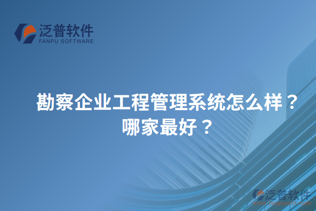 勘察企業(yè)工程管理系統(tǒng)怎么樣？哪家最好？