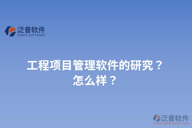 工程項(xiàng)目管理軟件的研究？怎么樣？