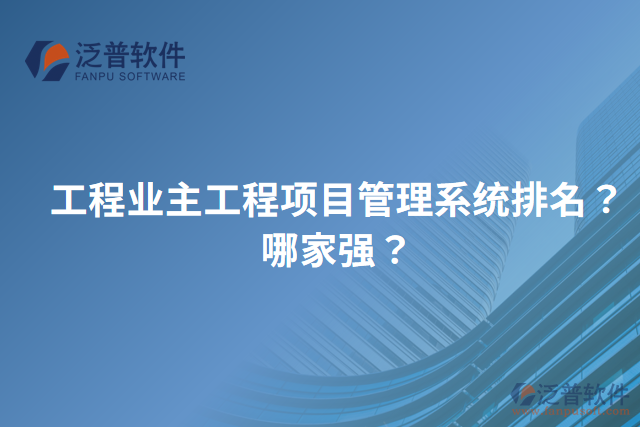工程業(yè)主工程項目管理系統(tǒng)排名？哪家強？