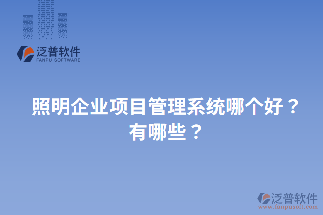 照明企業(yè)項(xiàng)目管理系統(tǒng)哪個好？有哪些？