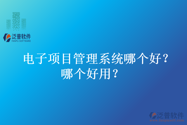 電子項(xiàng)目管理系統(tǒng)哪個(gè)好？哪個(gè)好用？