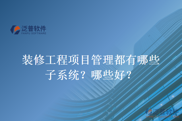 裝修工程項目管理都有哪些子系統(tǒng)？哪些好？