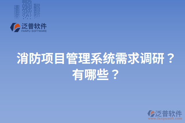 消防項(xiàng)目管理系統(tǒng)需求調(diào)研？有哪些？
