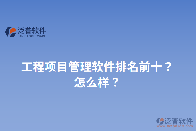 工程項(xiàng)目管理軟件排名前十？怎么樣？