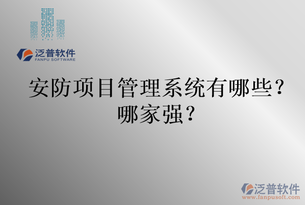 安防項(xiàng)目管理系統(tǒng)有哪些？哪家強(qiáng)？
