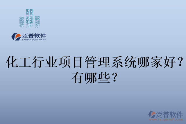 化工行業(yè)項(xiàng)目管理系統(tǒng)哪家好？有哪些？