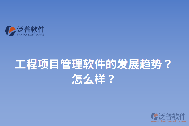 工程項(xiàng)目管理軟件的發(fā)展趨勢(shì)？怎么樣？