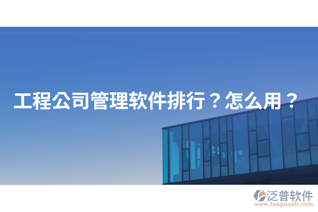工程公司管理軟件排行？怎么用？