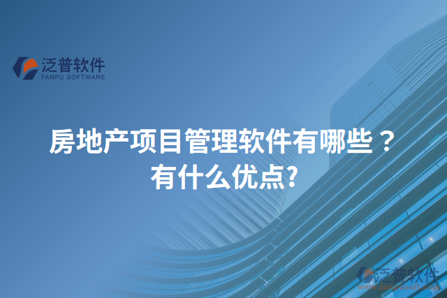 房地產(chǎn)項(xiàng)目管理軟件有哪些？有什么優(yōu)點(diǎn)?