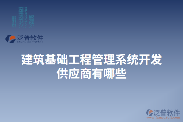 建筑基礎(chǔ)工程管理系統(tǒng)開(kāi)發(fā)供應(yīng)商有哪些