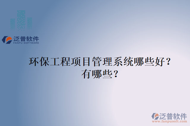 環(huán)保工程項目管理系統(tǒng)哪些好？有哪些？