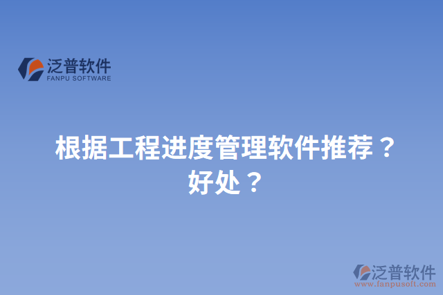 根據(jù)工程進(jìn)度管理軟件推薦？好處？