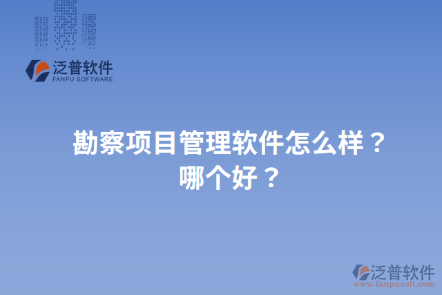 勘察項目管理軟件怎么樣？哪個好？