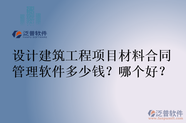 設(shè)計(jì)建筑工程項(xiàng)目材料合同管理軟件多少錢(qián)？哪個(gè)好？
