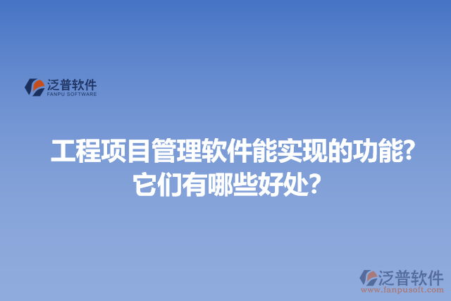 工程項目管理軟件能實現(xiàn)的功能?它們有哪些好處？