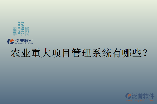 農(nóng)業(yè)重大項(xiàng)目管理系統(tǒng)有哪些？